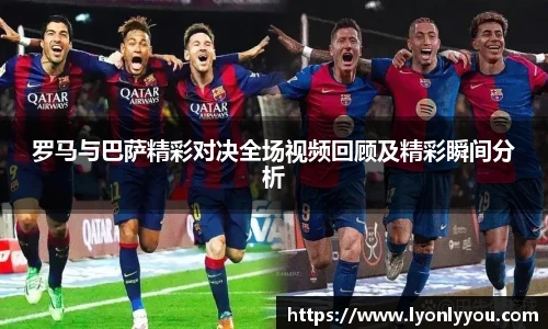 罗马与巴萨精彩对决全场视频回顾及精彩瞬间分析